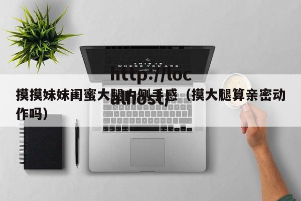 摸摸妹妹闺蜜大腿内侧手感(摸大腿算亲密动作吗)